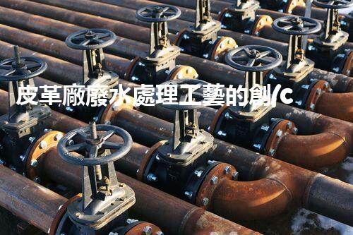 皮革廠廢水處理工藝的創(chuàng)新與突破？